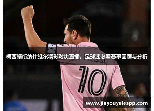 梅西领衔纳什维尔精彩对决直播，足球迷必看赛事回顾与分析