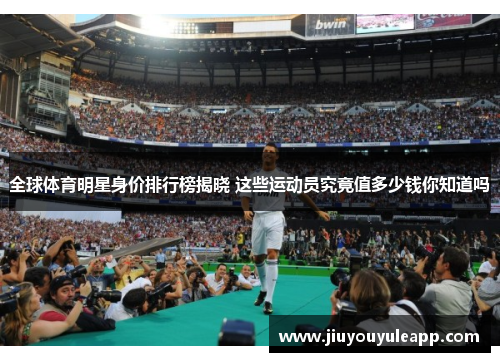 全球体育明星身价排行榜揭晓 这些运动员究竟值多少钱你知道吗