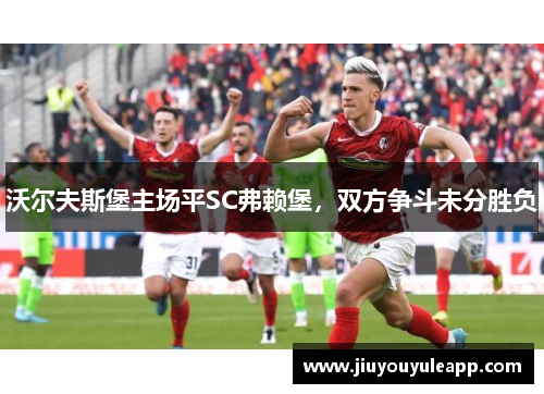 沃尔夫斯堡主场平SC弗赖堡，双方争斗未分胜负