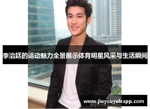 李治廷的运动魅力全景展示体育明星风采与生活瞬间