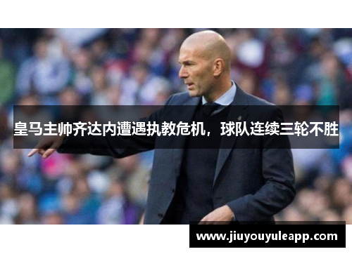 皇马主帅齐达内遭遇执教危机，球队连续三轮不胜