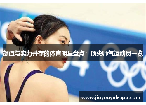 颜值与实力并存的体育明星盘点：顶尖帅气运动员一览