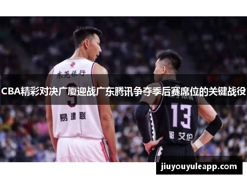 CBA精彩对决广厦迎战广东腾讯争夺季后赛席位的关键战役