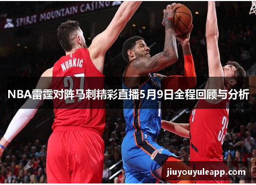 NBA雷霆对阵马刺精彩直播5月9日全程回顾与分析