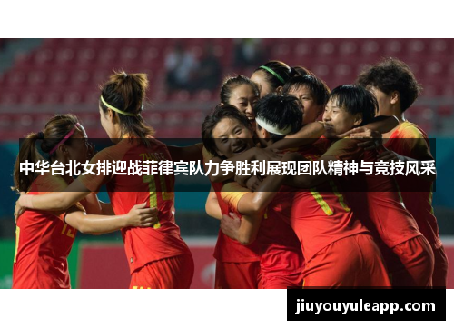 中华台北女排迎战菲律宾队力争胜利展现团队精神与竞技风采