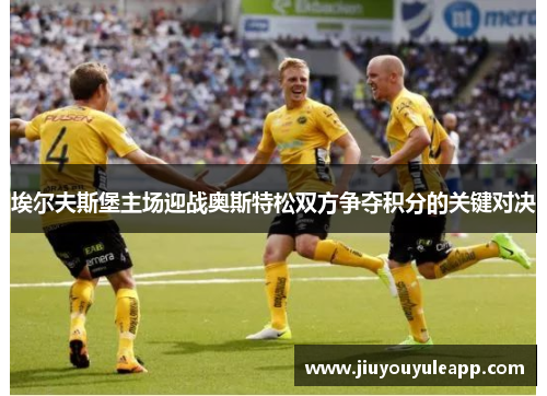 埃尔夫斯堡主场迎战奥斯特松双方争夺积分的关键对决