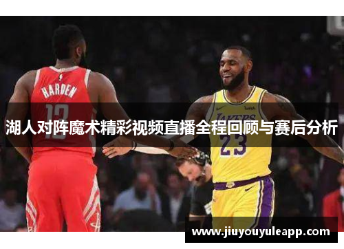 湖人对阵魔术精彩视频直播全程回顾与赛后分析