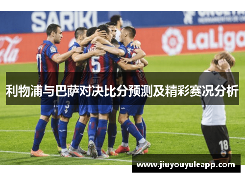 利物浦与巴萨对决比分预测及精彩赛况分析
